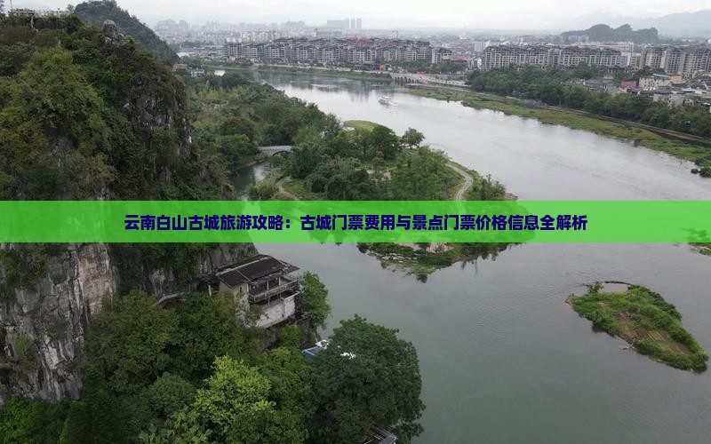 云南白山古城旅游攻略：古城门票费用与景点门票价格信息全解析