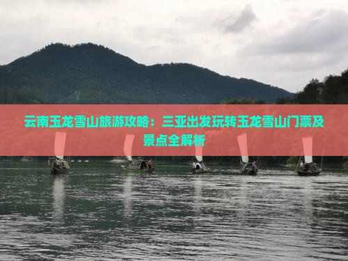 云南玉龙雪山旅游攻略：三亚出发玩转玉龙雪山门票及景点全解析