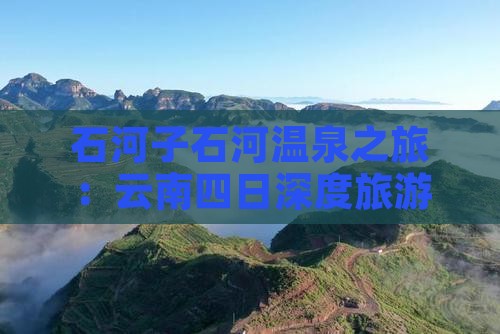 石河子石河温泉之旅：云南四日深度旅游攻略