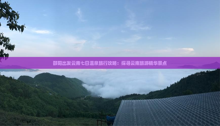 邵阳出发云南七日温泉旅行攻略：探寻云南旅游精华景点