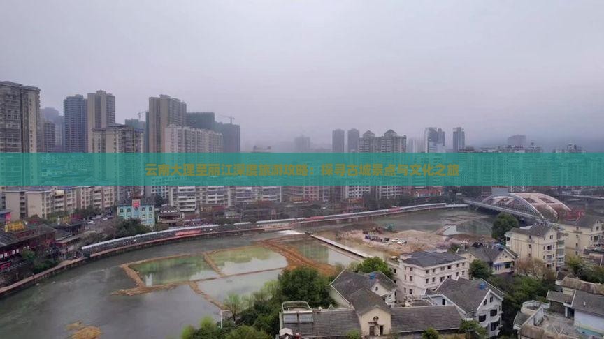 云南大理至丽江深度旅游攻略：探寻古城景点与文化之旅