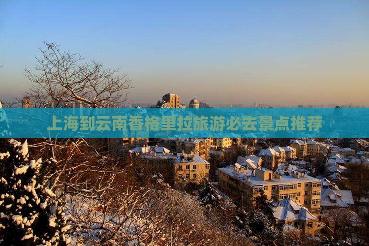 上海到云南香格里拉旅游必去景点推荐