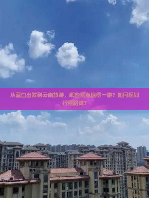 营口去云南哪里玩