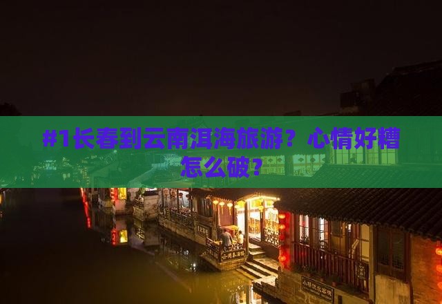 长春到云南洱海哪里玩