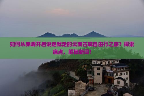赤峰去云南古城自由行