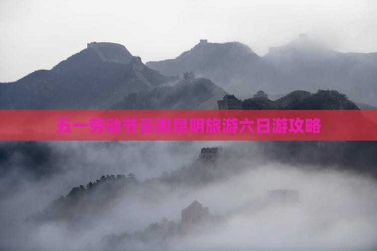 劳动节到云南昆明六日游
