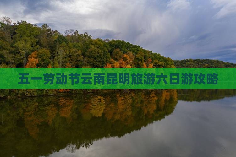 劳动节到云南昆明六日游