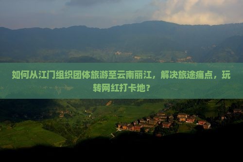 江门去云南丽江团体旅游