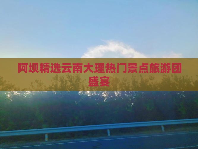 阿坝去云南大理大型旅游团