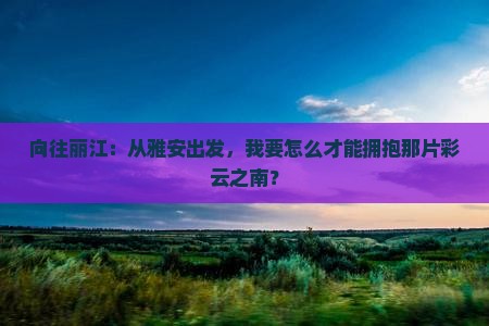 雅安去云南丽江哪里玩