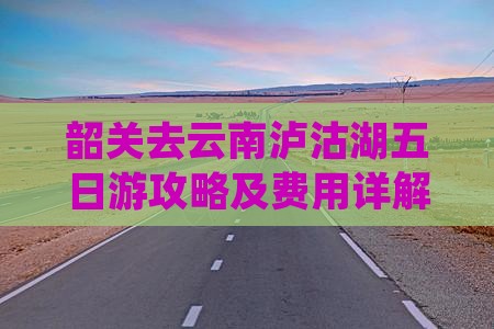 韶关去云南泸沽湖五日游
