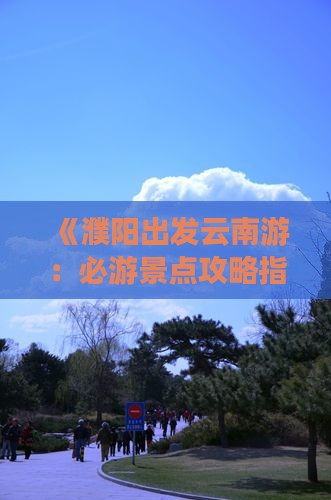 濮阳到云南必去地