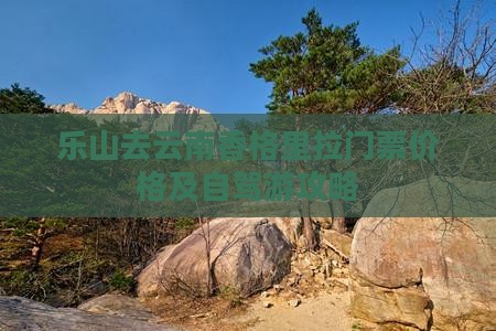 乐山去云南香格里拉门票 乐山去云南香格里拉门票