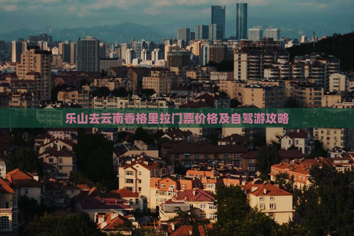 乐山去云南香格里拉门票 乐山去云南香格里拉门票