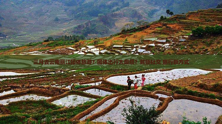三月去云南丽江团体旅游
