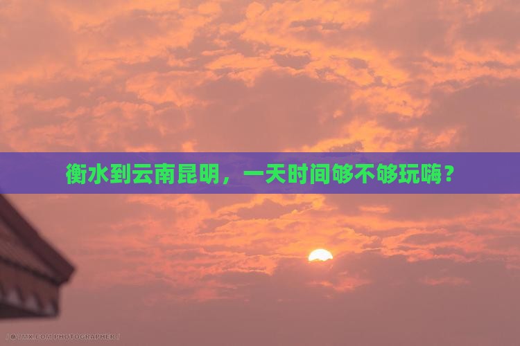 衡水到云南昆明一日