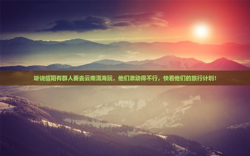 信阳去云南洱海大型旅游团