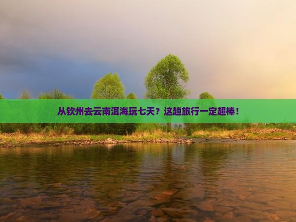 钦州到云南洱海七日游