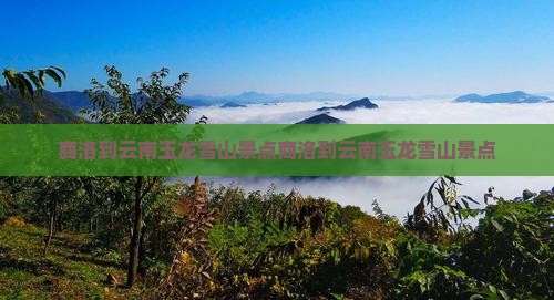 商洛到云南玉龙雪山景点