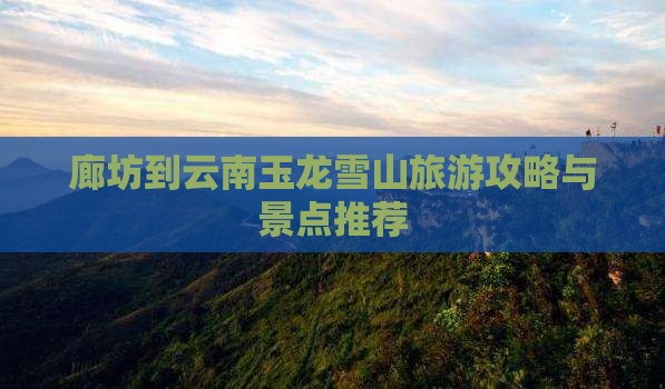 廊坊到云南玉龙雪山一日