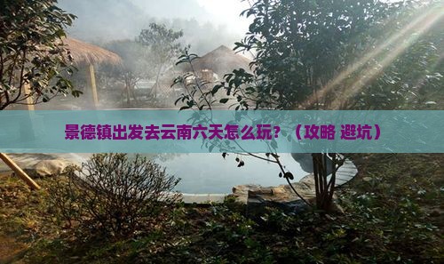 景德镇到云南六日游