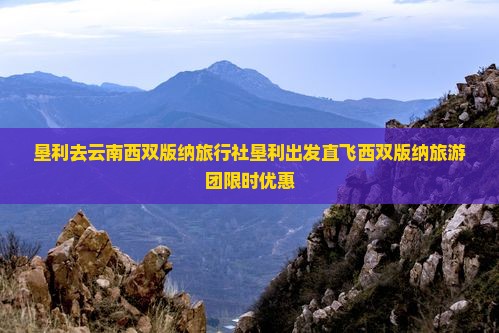 垦利去云南西双版纳旅行社