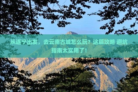 遂宁到云南古城旅游