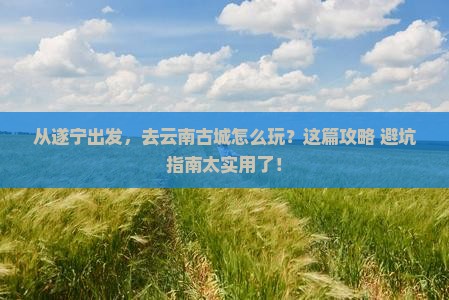遂宁到云南古城旅游