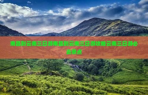 南昌到云南三日游