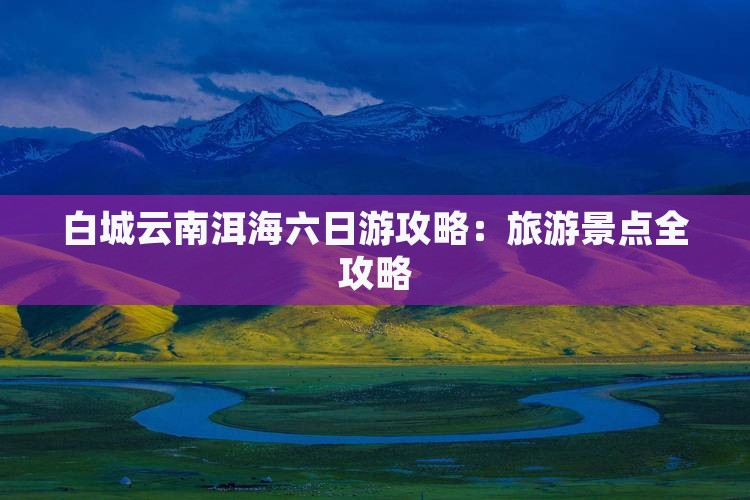 白城去云南洱海六日游