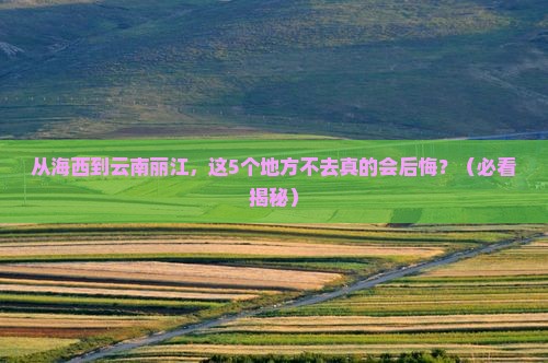 海西到云南丽江必去地
