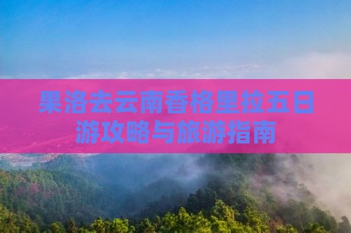 果洛去云南香格里拉五日游