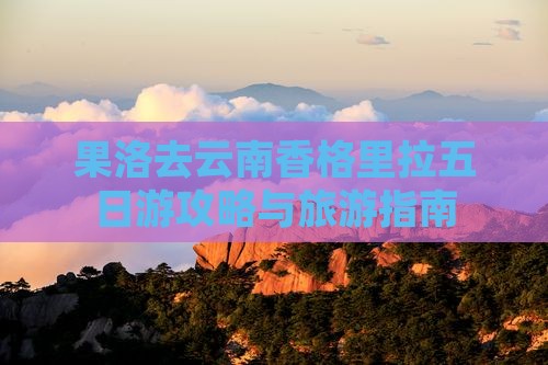 果洛去云南香格里拉五日游