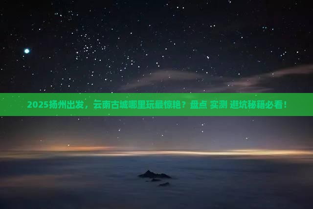 扬州到云南古城哪里玩