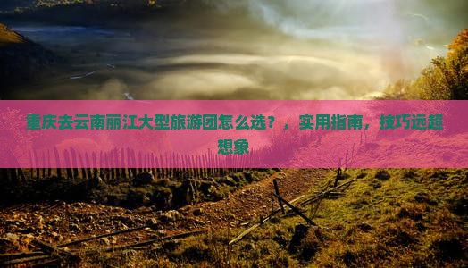 重庆去云南丽江大型旅游团