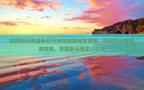 庆阳到云南温泉五日游