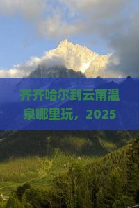 齐齐哈尔到云南温泉哪里玩