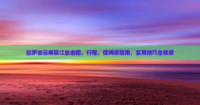 拉萨去云南丽江自由团