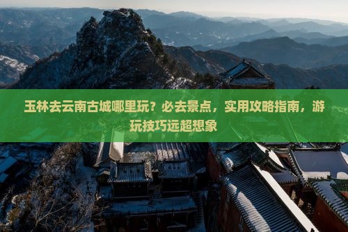 玉林去云南古城哪里玩