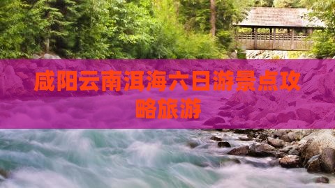 咸阳到云南洱海六日游