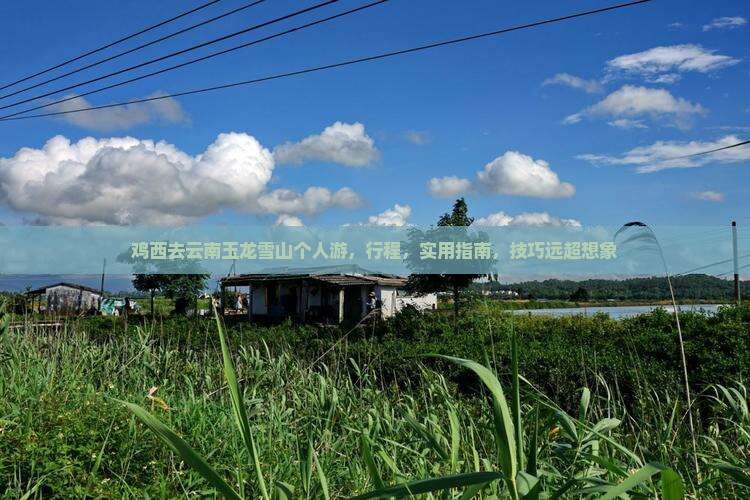 鸡西去云南玉龙雪山个人游 鸡西去云南玉龙雪山个人游