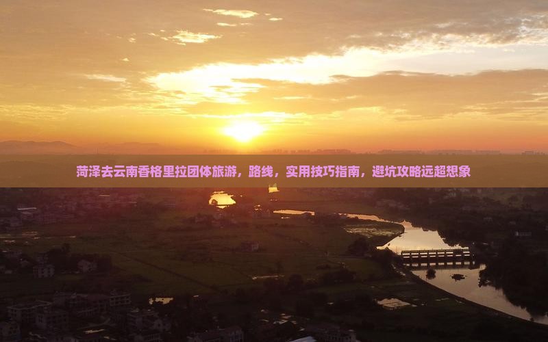 菏泽去云南香格里拉团体旅游