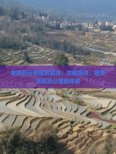 赤峰到云南昆明旅游：攻略路线、团费预算及公里数详解