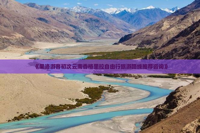 《果洛游客初次云南香格里拉自由行旅游路线推荐咨询》