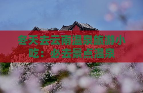 冬天去云南温泉旅游小吃：必去景点温泉