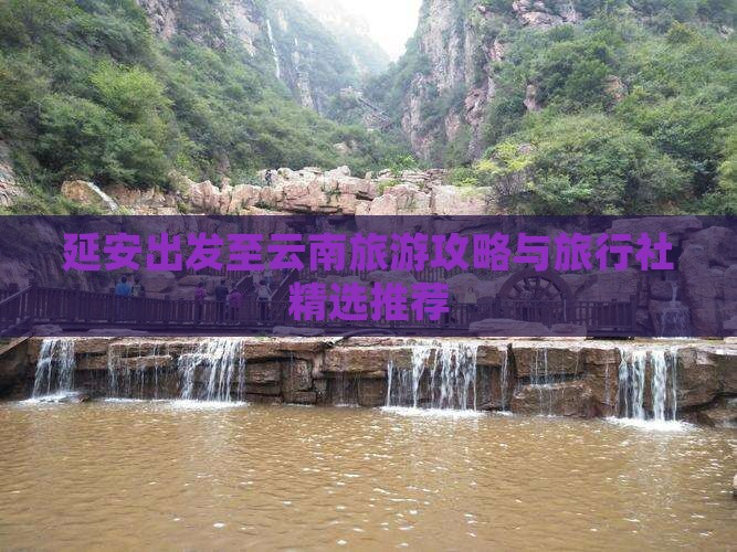延安出发至云南旅游攻略与旅行社精选推荐