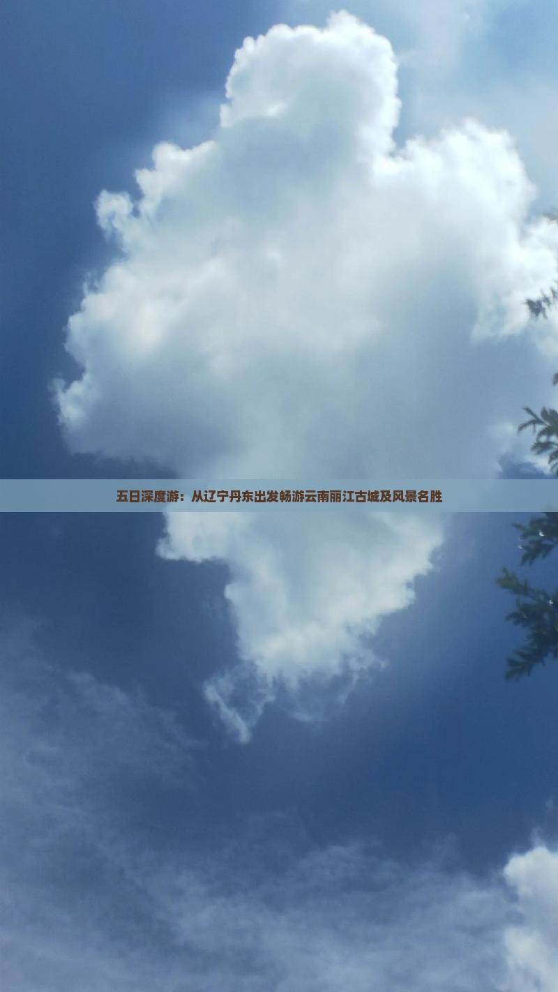 五日深度游：从辽宁丹东出发畅游云南丽江古城及风景名胜
