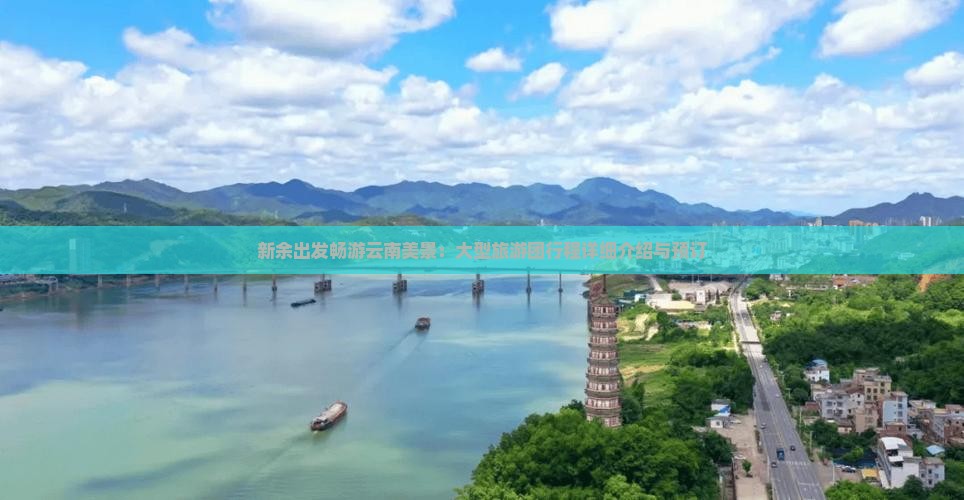 新余出发畅游云南美景：大型旅游团行程详细介绍与预订
