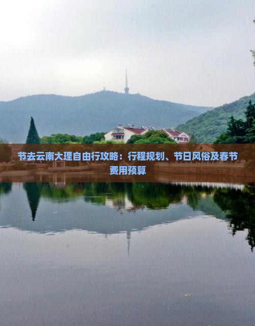 节去云南大理自由行攻略：行程规划、节日风俗及春节费用预算