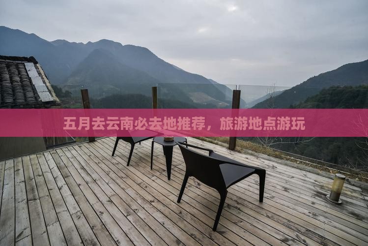 五月去云南必去地推荐，旅游地点游玩